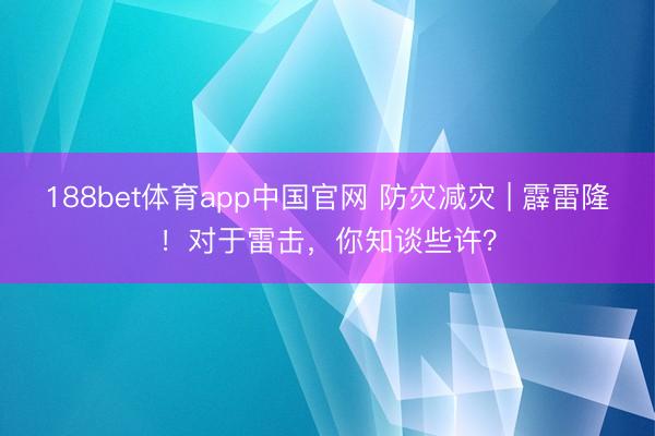 188bet体育app中国官网 防灾减灾 | 霹雷隆！对于雷击，你知谈些许？