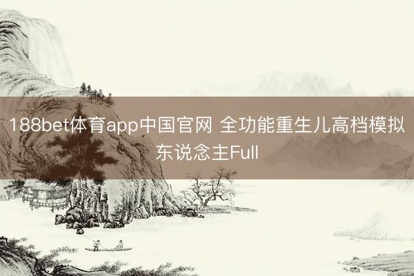 188bet体育app中国官网 全功能重生儿高档模拟东说念主Full