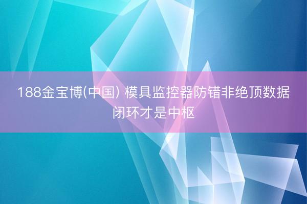 188金宝博(中国) 模具监控器防错非绝顶数据闭环才是中枢