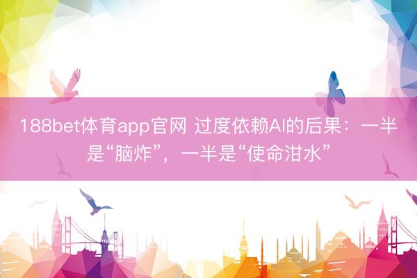 188bet体育app官网 过度依赖AI的后果：一半是“脑炸”，一半是“使命泔水”