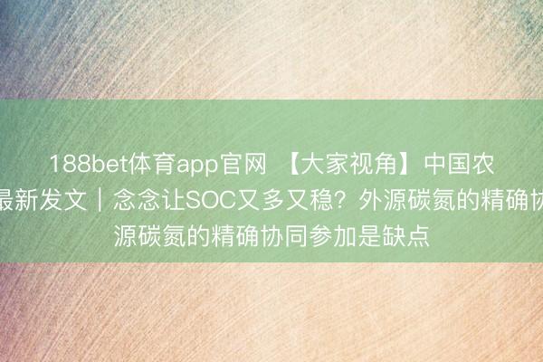 188bet体育app官网 【大家视角】中国农科院李虎团队最新发文|念念让SOC又多又稳?外源碳氮的精确协同参加是缺点