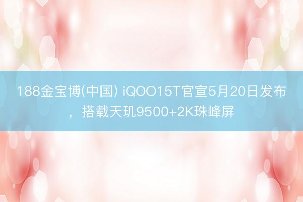 188金宝博(中国) iQOO15T官宣5月20日发布,搭载天玑9500+2K珠峰屏