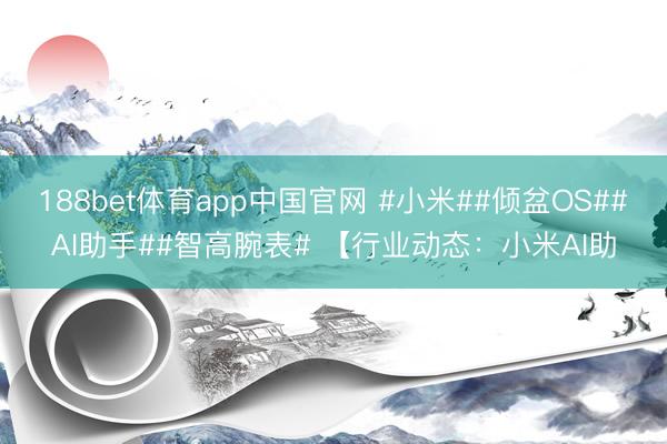188bet体育app中国官网 #小米##倾盆OS##AI助手##智高腕表# 【行业动态:小米AI助