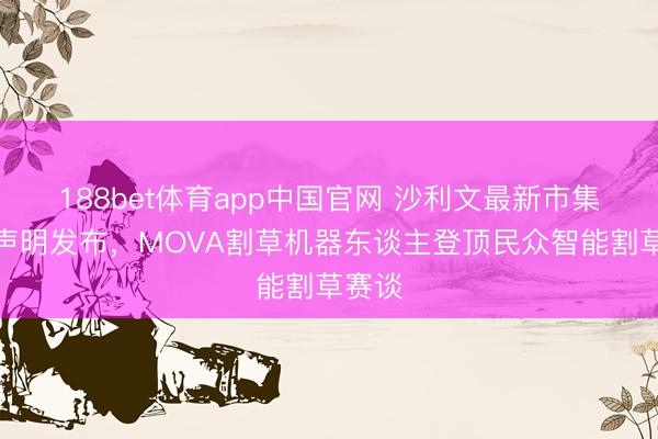 188bet体育app中国官网 沙利文最新市集面位声明发布,MOVA割草机器东谈主登顶民众智能割草赛谈