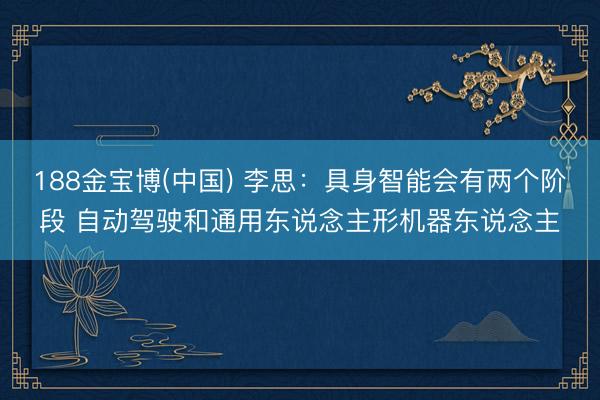 188金宝博(中国) 李思:具身智能会有两个阶段 自动驾驶和通用东说念主形机器东说念主