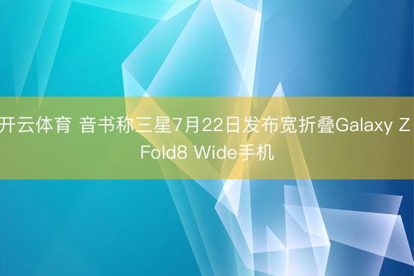 188金宝博(中国) 音讯称三星7月22日发布宽折叠Galaxy Z Fold8 Wide手机