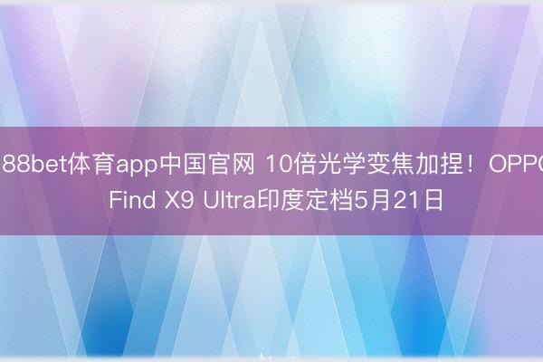 188bet体育app中国官网 10倍光学变焦加捏！OPPO Find X9 Ultra印度定档5月21日