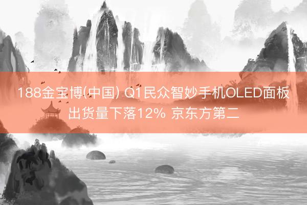 188金宝博(中国) Q1民众智妙手机OLED面板出货量下落12% 京东方第二