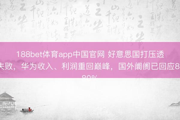 188bet体育app中国官网 好意思国打压透澈失败，华为收入、利润重回巅峰，国外阛阓已回应80%