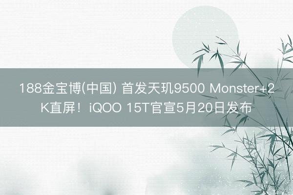 188金宝博(中国) 首发天玑9500 Monster+2K直屏!iQOO 15T官宣5月20日发布
