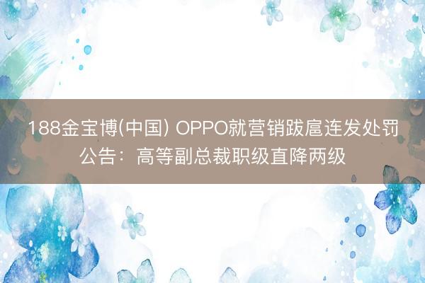 188金宝博(中国) OPPO就营销跋扈连发处罚公告:高等副总裁职级直降两级