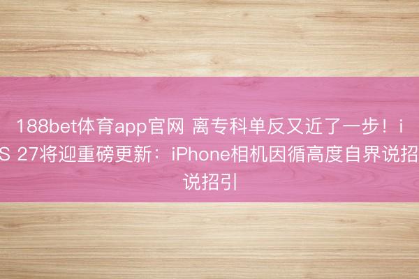 188bet体育app官网 离专科单反又近了一步！iOS 27将迎重磅更新：iPhone相机因循高度自界说招引