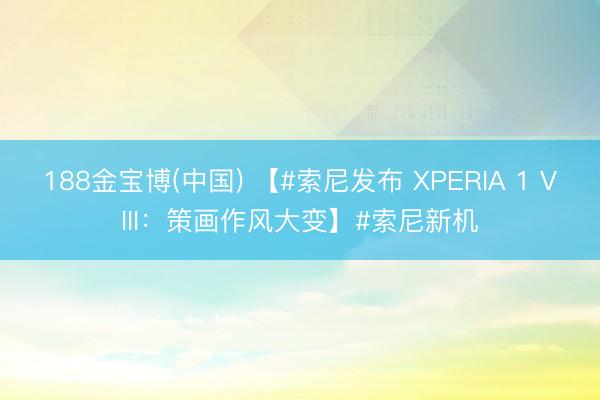 188金宝博(中国) 【#索尼发布 XPERIA 1 VIII：策画作风大变】#索尼新机