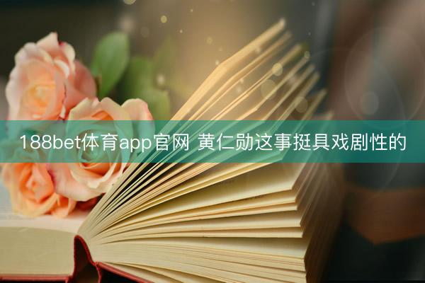 188bet体育app官网 黄仁勋这事挺具戏剧性的
