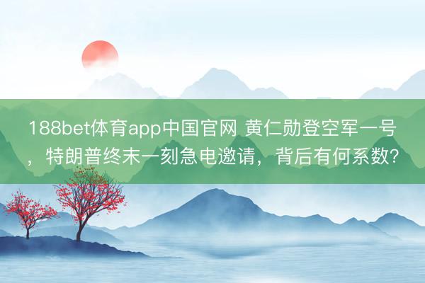 188bet体育app中国官网 黄仁勋登空军一号，特朗普终末一刻急电邀请，背后有何系数？