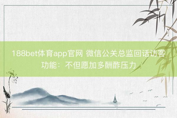 188bet体育app官网 微信公关总监回话访客功能：不但愿加多酬酢压力
