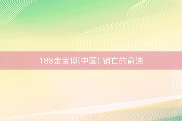 188金宝博(中国) 销亡的俞浩