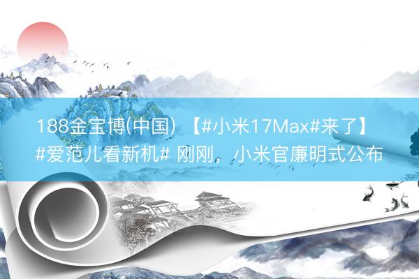 188金宝博(中国) 【#小米17Max#来了】 #爱范儿看新机# 刚刚,小米官廉明式公布