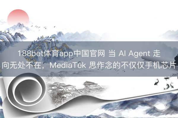 188bet体育app中国官网 当 AI Agent 走向无处不在，MediaTek 思作念的不仅仅手机芯片