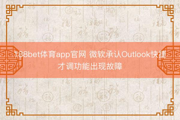 188bet体育app官网 微软承认Outlook快捷才调功能出现故障