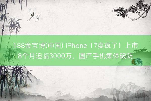 188金宝博(中国) iPhone 17卖疯了!上市8个月迫临3000万,国产手机集体破防