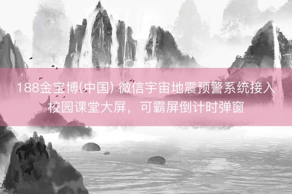 188金宝博(中国) 微信宇宙地震预警系统接入校园课堂大屏，可霸屏倒计时弹窗