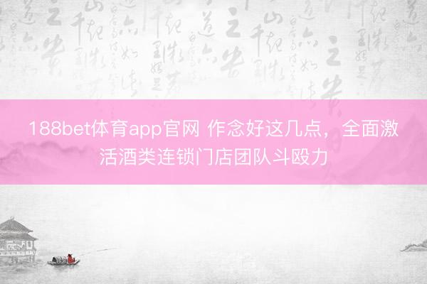 188bet体育app官网 作念好这几点,全面激活酒类连锁门店团队斗殴力