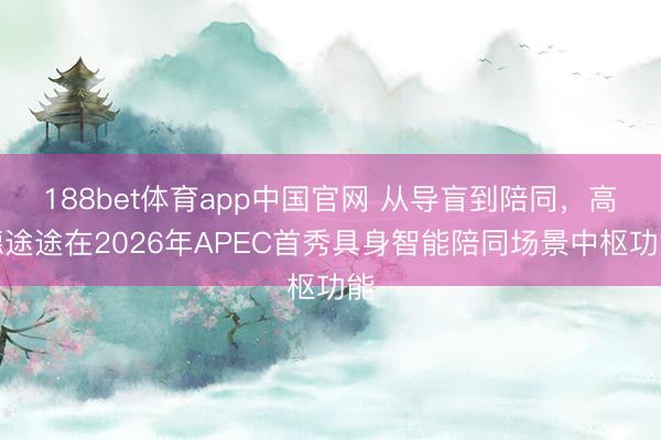 188bet体育app中国官网 从导盲到陪同，高德途途在2026年APEC首秀具身智能陪同场景中枢功能