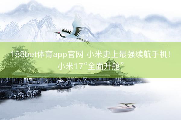188bet体育app官网 小米史上最强续航手机！小米17“全面升舱”