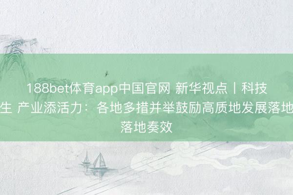 188bet体育app中国官网 新华视点丨科技暖民生 产业添活力:各地多措并举鼓励高质地发展落地奏效