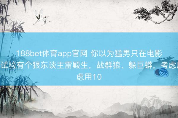 188bet体育app官网 你以为猛男只在电影里?试验有个狠东谈主雷殿生,战群狼、躲巨蟒,考虑用10