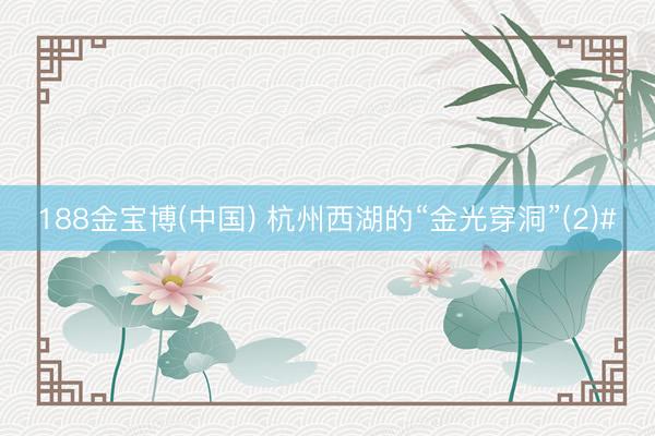 188金宝博(中国) 杭州西湖的“金光穿洞”(2)#
