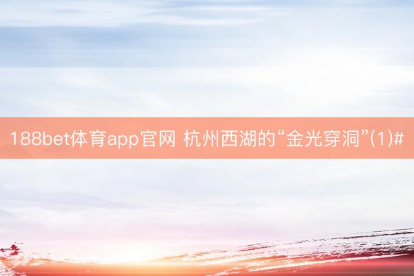 188bet体育app官网 杭州西湖的“金光穿洞”(1)#