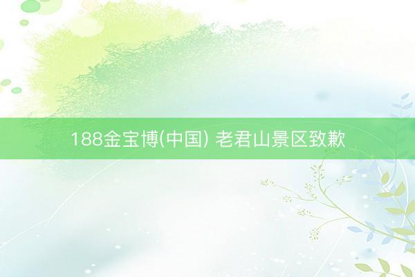 188金宝博(中国) 老君山景区致歉