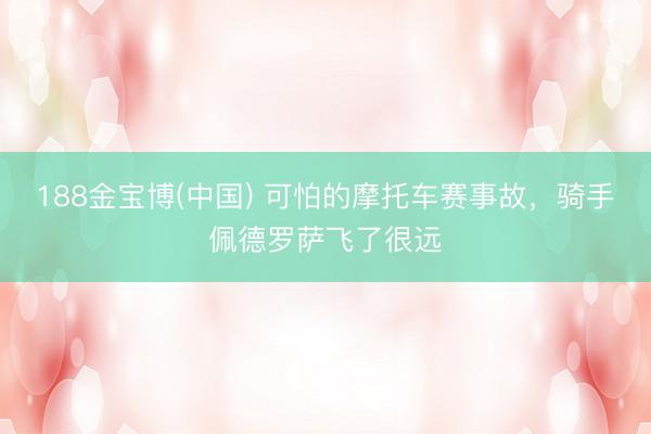 188金宝博(中国) 可怕的摩托车赛事故,骑手佩德罗萨飞了很远
