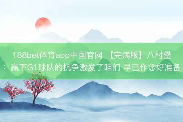 188bet体育app中国官网 【完满版】八村塁:赢下G1球队的抗争激发了咱们 早已作念好准备