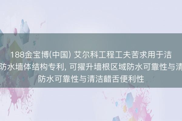 188金宝博(中国) 艾尔科工程工夫苦求用于洁净室的不锈钢防水墙体结构专利, 可擢升墙根区域防水可靠性与清洁齰舌便利性