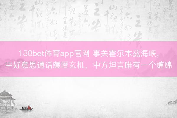 188bet体育app官网 事关霍尔木兹海峡,中好意思通话藏匿玄机,中方坦言唯有一个缠绵