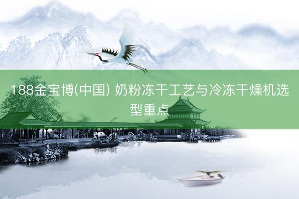 188金宝博(中国) 奶粉冻干工艺与冷冻干燥机选型重点
