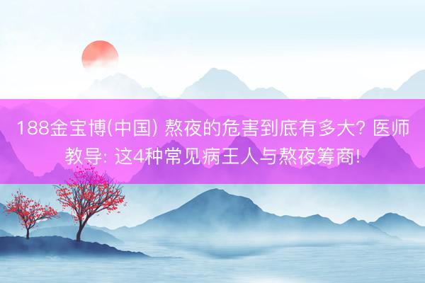 188金宝博(中国) 熬夜的危害到底有多大? 医师教导: 这4种常见病王人与熬夜筹商!