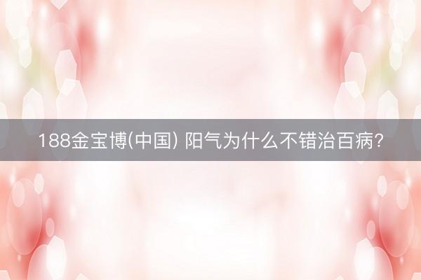 188金宝博(中国) 阳气为什么不错治百病?