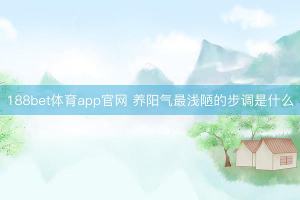 188bet体育app官网 养阳气最浅陋的步调是什么