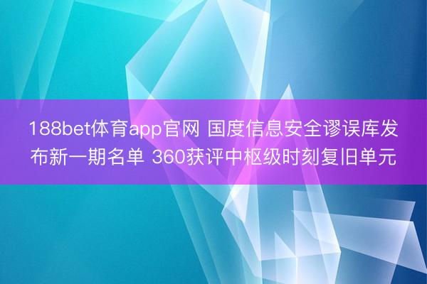 188bet体育app官网 国度信息安全谬误库发布新一期名单 360获评中枢级时刻复旧单元