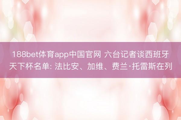 188bet体育app中国官网 六台记者谈西班牙天下杯名单: 法比安、加维、费兰·托雷斯在列