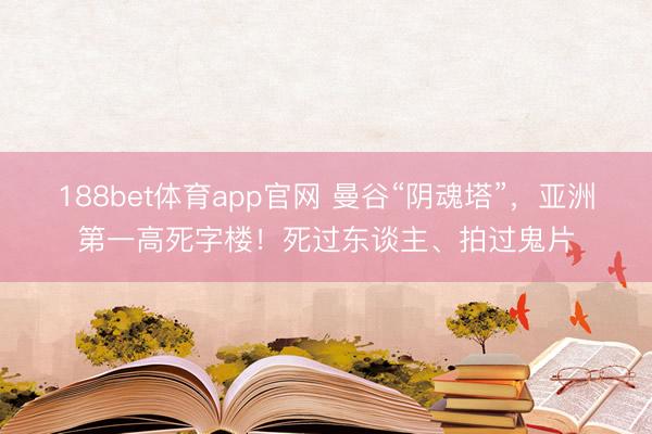 188bet体育app官网 曼谷“阴魂塔”,亚洲第一高死字楼!死过东谈主、拍过鬼片