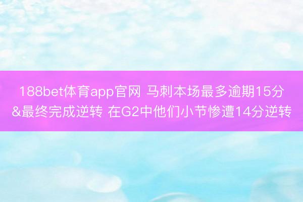 188bet体育app官网 马刺本场最多逾期15分&最终完成逆转 在G2中他们小节惨遭14分逆转