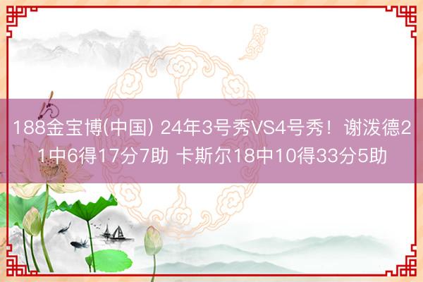 188金宝博(中国) 24年3号秀VS4号秀！谢泼德21中6得17分7助 卡斯尔18中10得33分5助