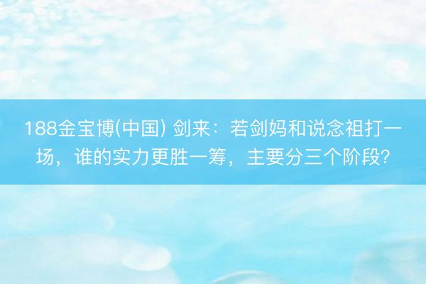 188金宝博(中国) 剑来:若剑妈和说念祖打一场,谁的实力更胜一筹,主要分三个阶段?