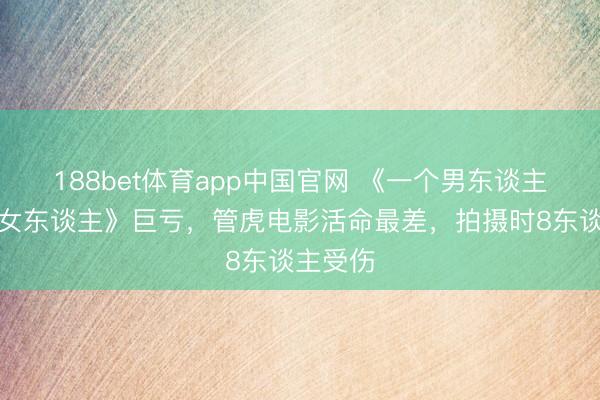 188bet体育app中国官网 《一个男东谈主和一个女东谈主》巨亏，管虎电影活命最差，拍摄时8东谈主受伤