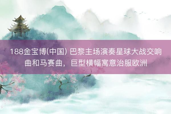 188金宝博(中国) 巴黎主场演奏星球大战交响曲和马赛曲，巨型横幅寓意治服欧洲